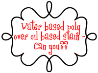 Water based poly over oil based stain — can you?